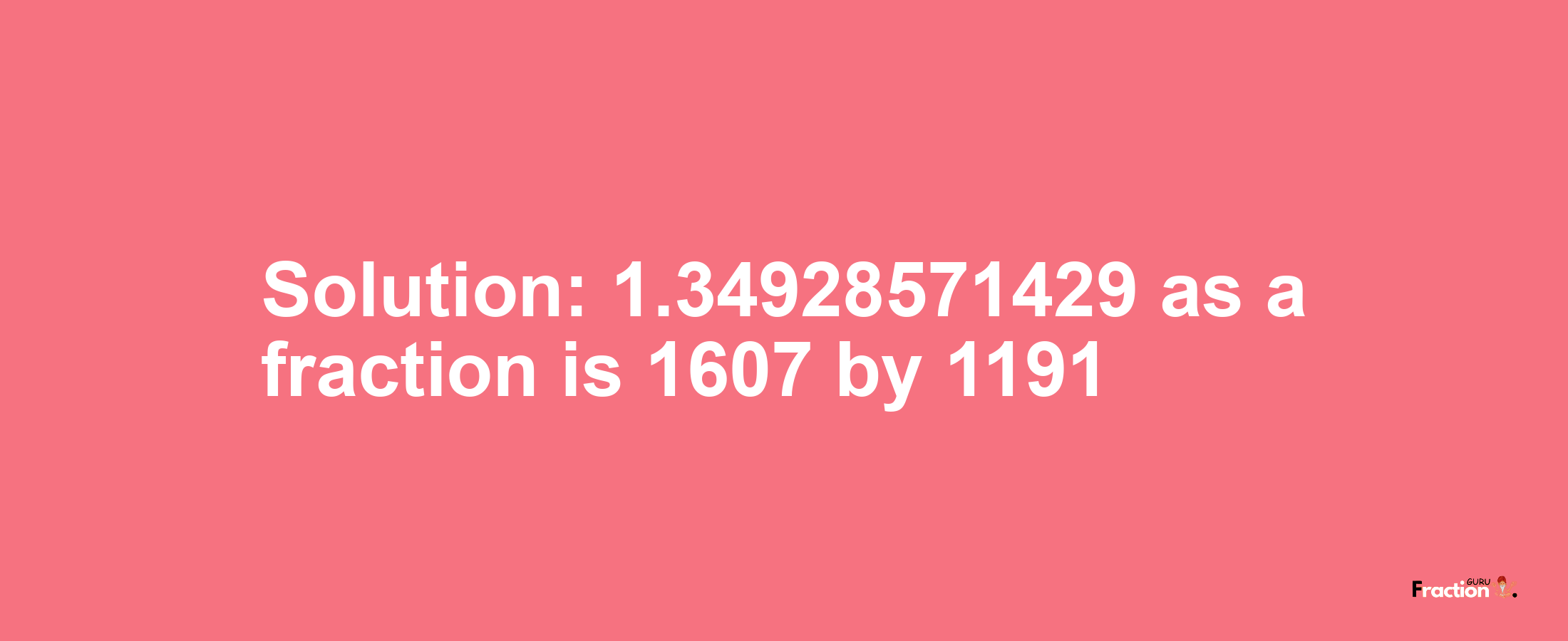 Solution:1.34928571429 as a fraction is 1607/1191